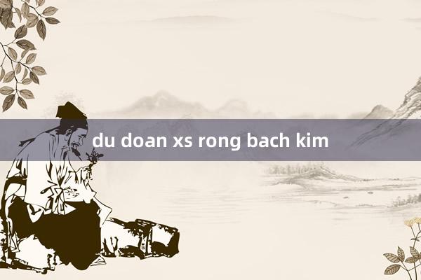 du doan xs rong bach kim