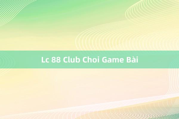 Lc 88 Club Choi Game Bài