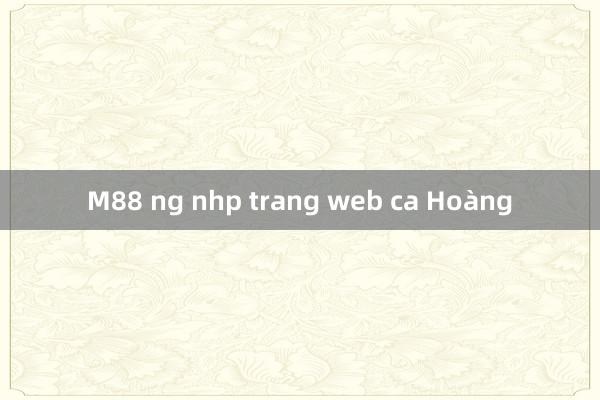 M88 ng nhp trang web ca Hoàng