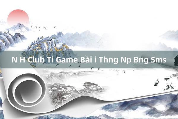 N H Club Ti Game Bài i Thng Np Bng Sms