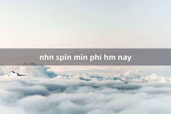 nhn spin min phí hm nay