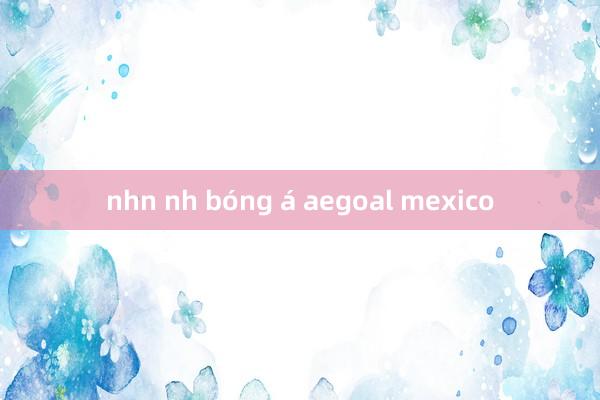 nhn nh bóng á aegoal mexico