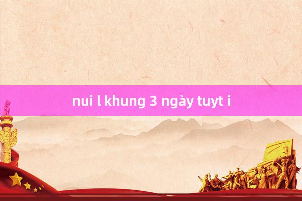 nui l khung 3 ngày tuyt i