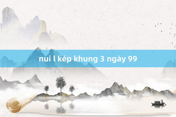 nui l kép khung 3 ngày 99