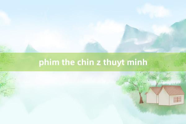 phim the chin z thuyt minh