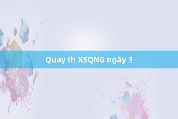 Quay th XSQNG ngày 3