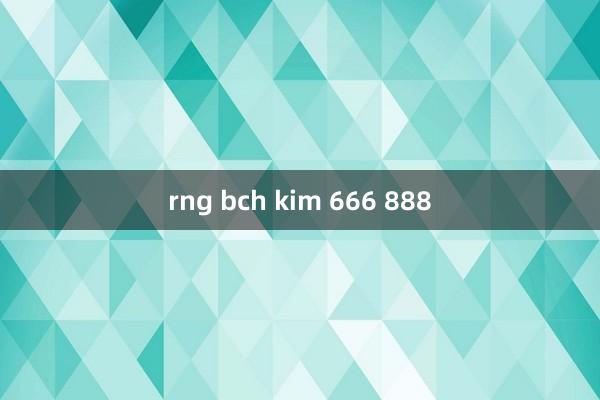 rng bch kim 666 888