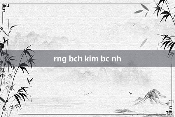 rng bch kim bc nh