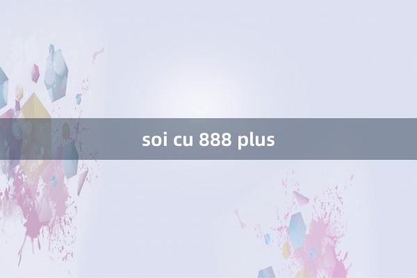 soi cu 888 plus