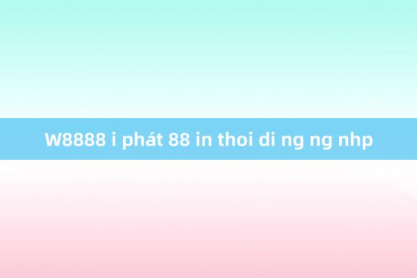 W8888 i phát 88 in thoi di ng ng nhp