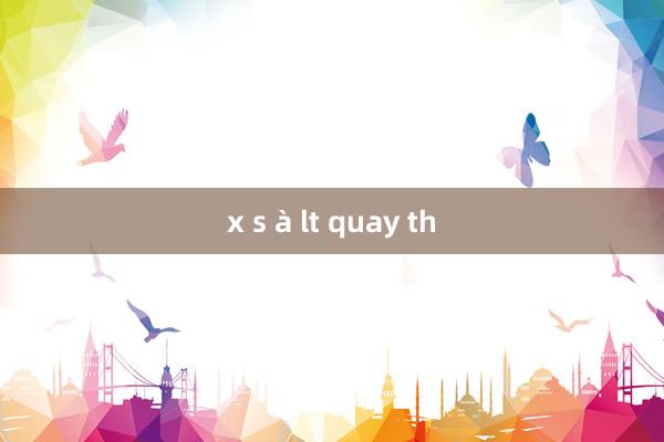 x s à lt quay th