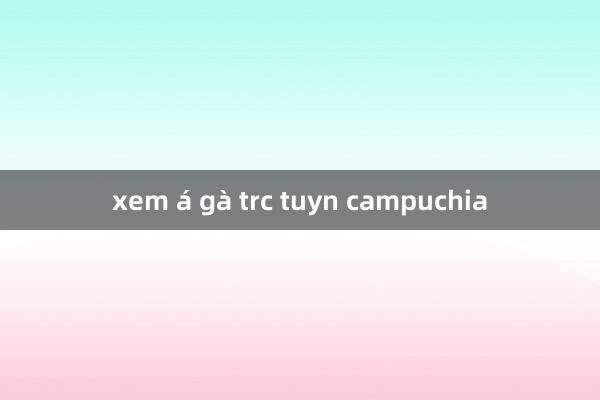 xem á gà trc tuyn campuchia