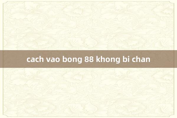 cach vao bong 88 khong bi chan