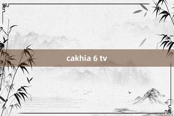 cakhia 6 tv