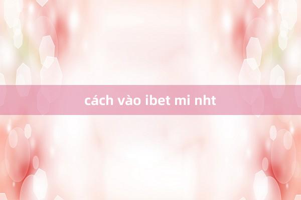 cách vào ibet mi nht