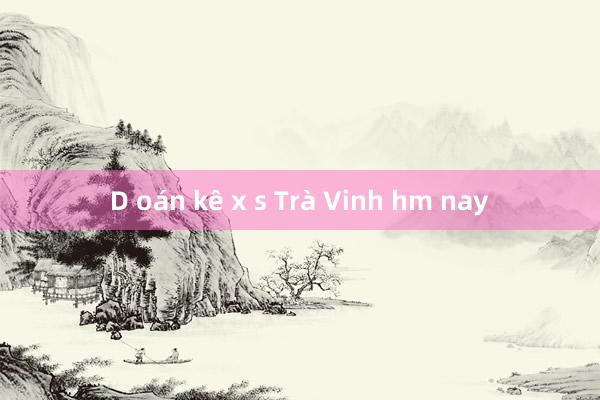 D oán kê x s Trà Vinh hm nay