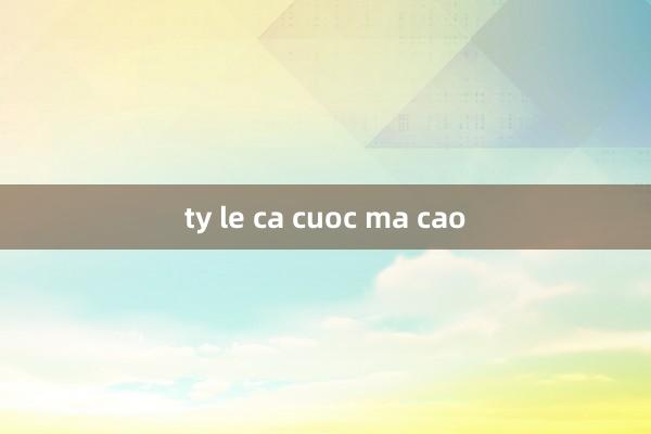 ty le ca cuoc ma cao