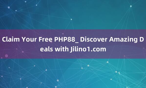 Claim Your Free PHP88_ Discover Amazing Deals with Jilino1.com