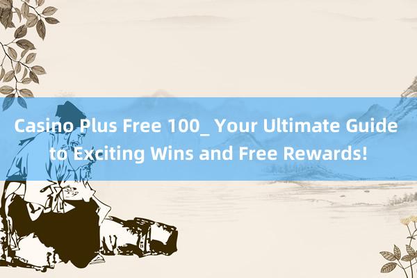 Casino Plus Free 100_ Your Ultimate Guide to Exciting Wins and Free Rewards!