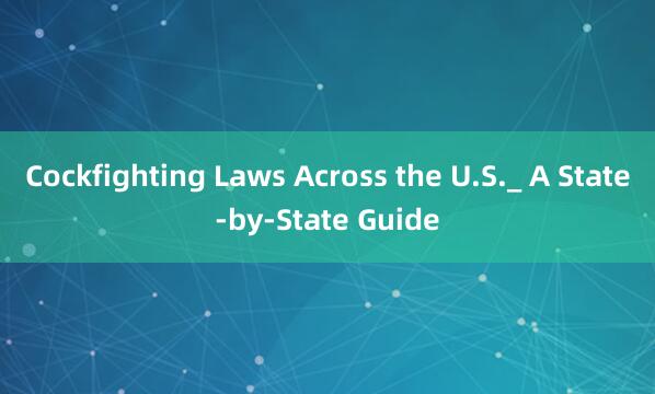 Cockfighting Laws Across the U.S._ A State-by-State Guide