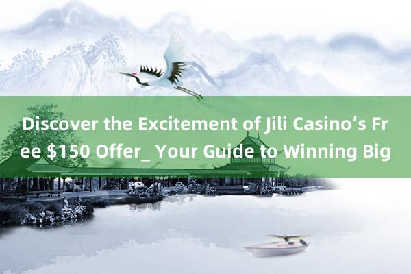 Discover the Excitement of Jili Casino’s Free $150 Offer_ Your Guide to Winning Big