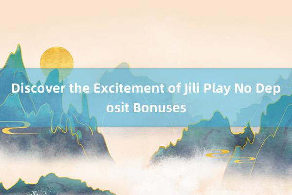 Discover the Excitement of Jili Play No Deposit Bonuses