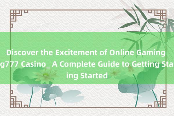 Discover the Excitement of Online Gaming at Pg777 Casino_ A Complete Guide to Getting Started