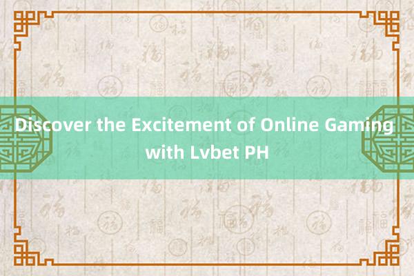 Discover the Excitement of Online Gaming with Lvbet PH