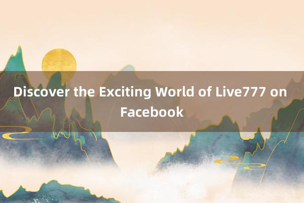 Discover the Exciting World of Live777 on Facebook