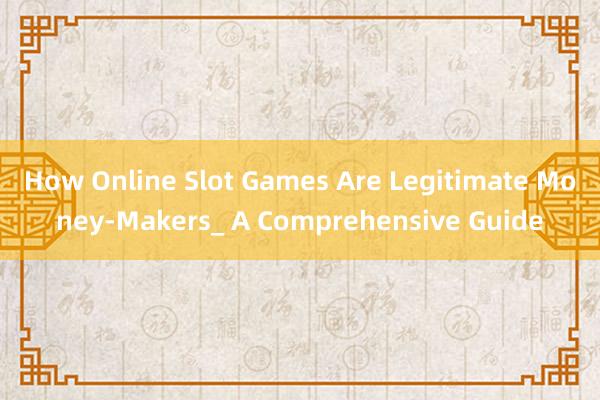 How Online Slot Games Are Legitimate Money-Makers_ A Comprehensive Guide