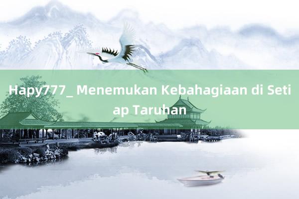 Hapy777_ Menemukan Kebahagiaan di Setiap Taruhan