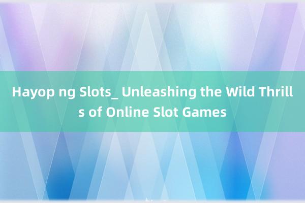 Hayop ng Slots_ Unleashing the Wild Thrills of Online Slot Games