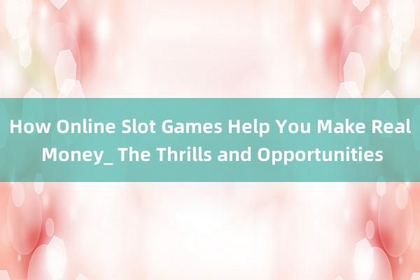 How Online Slot Games Help You Make Real Money_ The Thrills and Opportunities