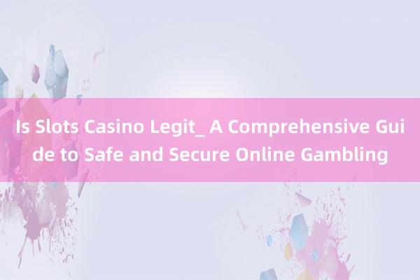 Is Slots Casino Legit_ A Comprehensive Guide to Safe and Secure Online Gambling