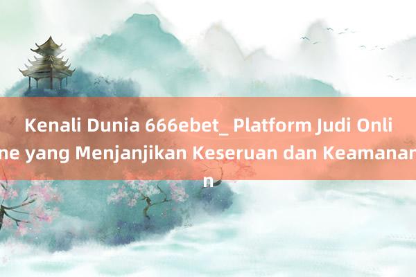 Kenali Dunia 666ebet_ Platform Judi Online yang Menjanjikan Keseruan dan Keamanan