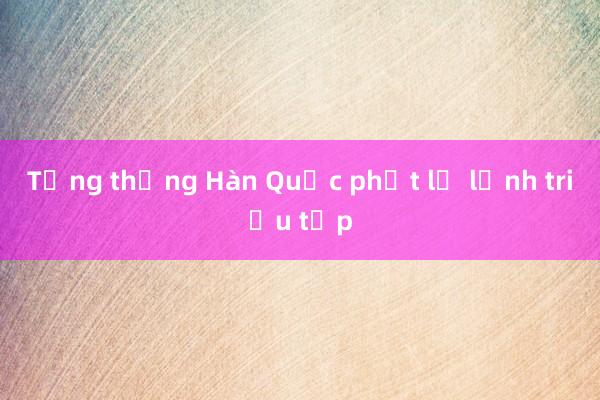 Tổng thống Hàn Quốc phớt lờ lệnh triệu tập