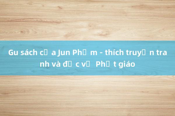 Gu sách của Jun Phạm - thích truyện tranh và đọc về Phật giáo