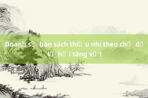 Doanh số bán sách thiếu nhi theo chủ đề lễ hội tăng vọt