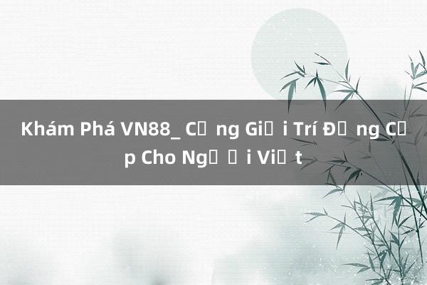 Khám Phá VN88_ Cổng Giải Trí Đẳng Cấp Cho Người Việt