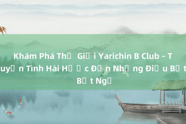 Khám Phá Thế Giới Yarichin B Club – Từ Truyện Tình Hài Hước Đến Những Điều Bất Ngờ