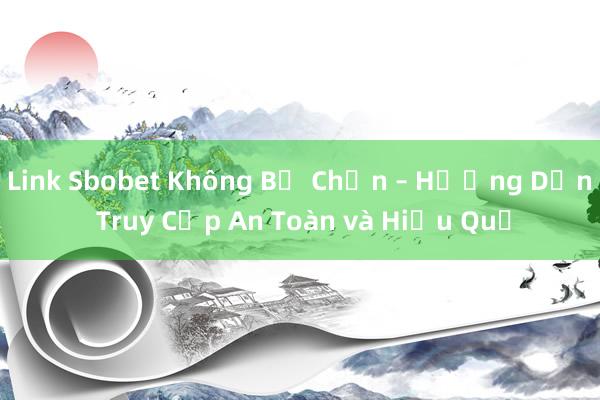 Link Sbobet Không Bị Chặn – Hướng Dẫn Truy Cập An Toàn và Hiệu Quả