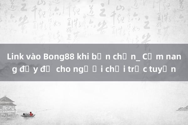 Link vào Bong88 khi bạn chọn_ Cẩm nang đầy đủ cho người chơi trực tuyến