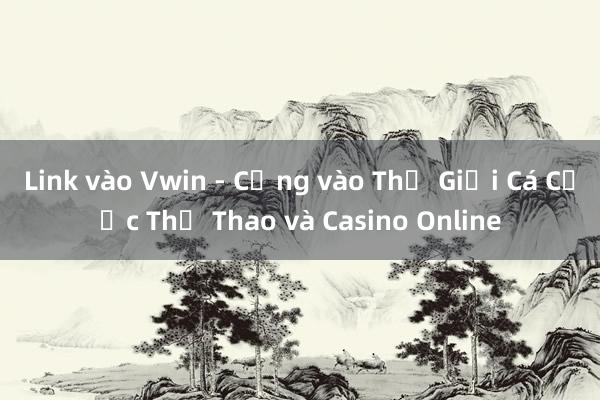 Link vào Vwin - Cổng vào Thế Giới Cá Cược Thể Thao và Casino Online