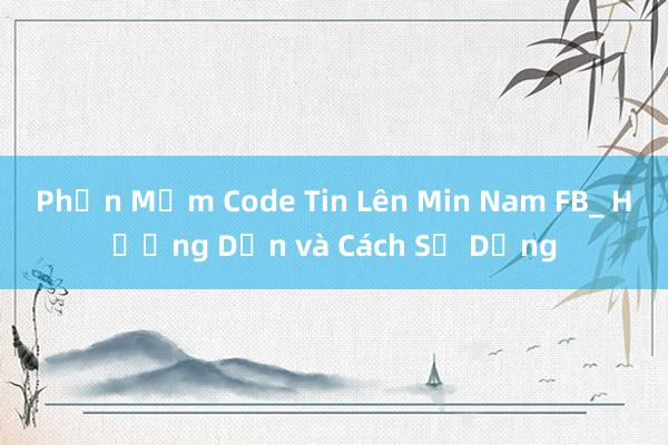 Phần Mềm Code Tin Lên Min Nam FB_ Hướng Dẫn và Cách Sử Dụng