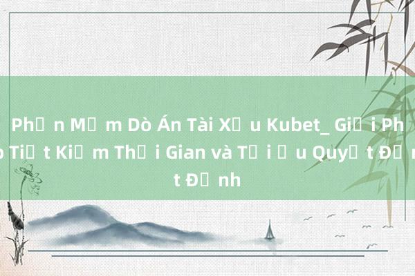 Phần Mềm Dò Án Tài Xỉu Kubet_ Giải Pháp Tiết Kiệm Thời Gian và Tối Ưu Quyết Định