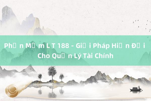 Phần Mềm L T 188 - Giải Pháp Hiện Đại Cho Quản Lý Tài Chính