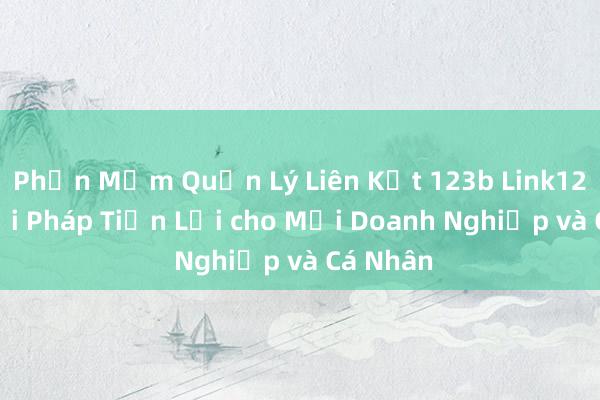 Phần Mềm Quản Lý Liên Kết 123b Link123b - Giải Pháp Tiện Lợi cho Mọi Doanh Nghiệp và Cá Nhân