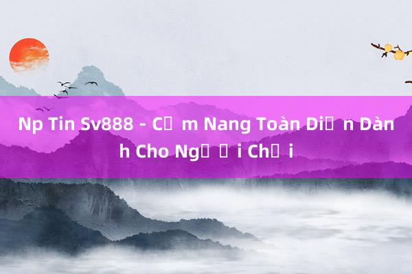 Np Tin Sv888 - Cẩm Nang Toàn Diện Dành Cho Người Chơi