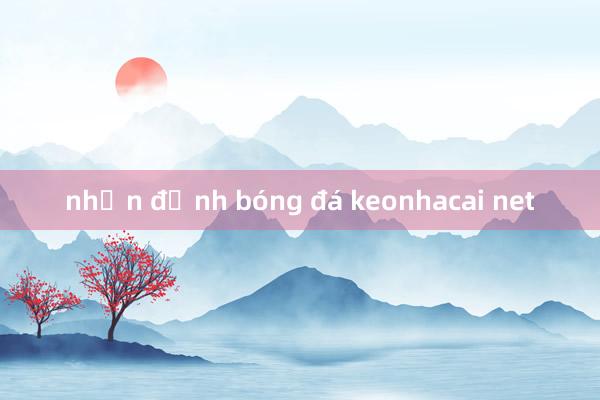 nhận định bóng đá keonhacai net