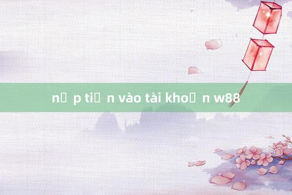 nạp tiền vào tài khoản w88